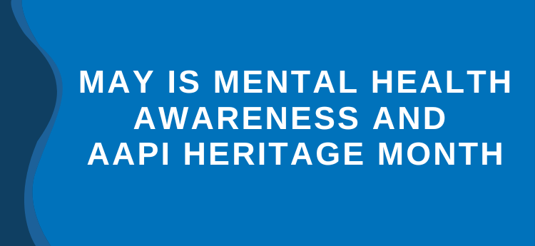 May is Mental Health Awareness Month and AAPI Heritage Month